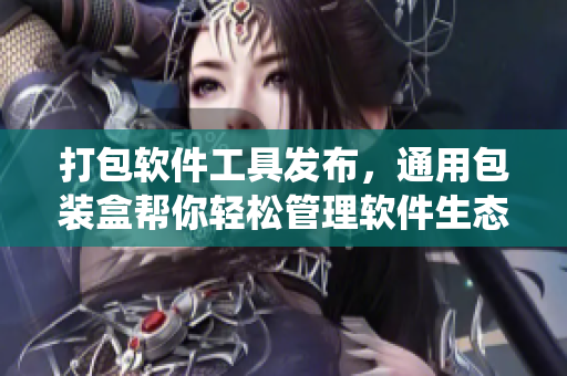 打包软件工具发布,通用包装盒帮你轻松管理软件生态系统 打包软件工具发布,通用包装盒帮你轻松管理软件生态系统
