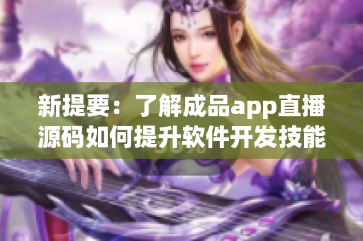 新提要：了解成品app直播源码如何提升软件开发技能