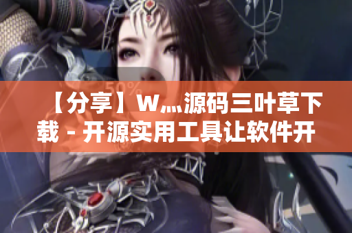 【分享】W灬源码三叶草下载 - 开源实用工具让软件开发更高效 【分享】W灬源码三叶草下载 - 开源实用工具让软件开发更高效