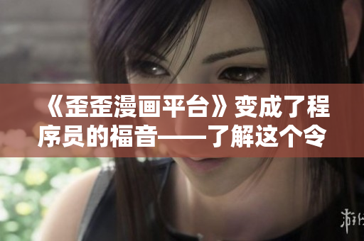 《歪歪漫画平台》变成了程序员的福音——了解这个令人兴奋的变化！