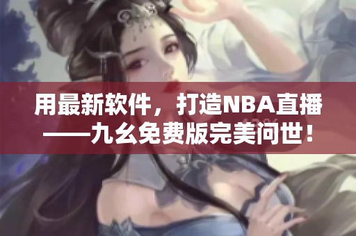 用最新软件,打造NBA直播——九幺免费版完美问世! 用最新软件,打造NBA直播——九幺免费版完美问世!