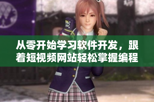 从零开始学习软件开发,跟着短视频网站轻松掌握编程技能! 从零开始学习软件开发,跟着短视频网站轻松掌握编程技能!
