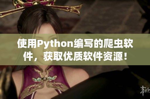 使用Python编写的爬虫软件，获取优质软件资源！