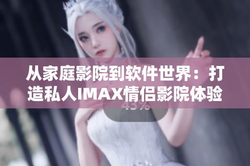 从家庭影院到软件世界：打造私人IMAX情侣影院体验