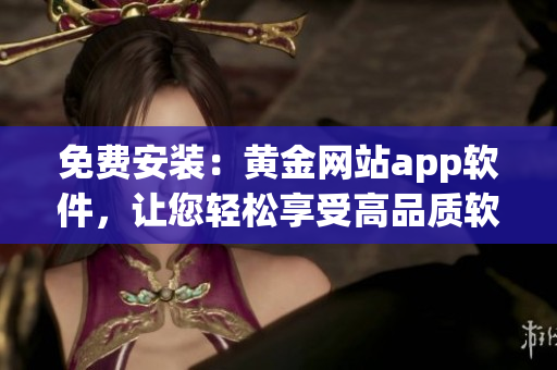 免费安装：黄金网站app软件，让您轻松享受高品质软件！