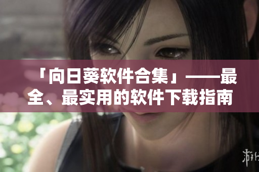 「向日葵软件合集」——最全、最实用的软件下载指南！