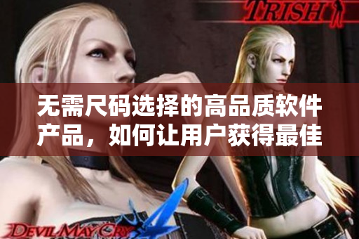 无需尺码选择的高品质软件产品，如何让用户获得最佳体验？