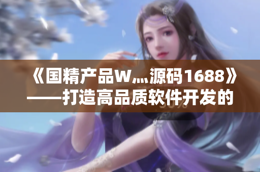 《国精产品W灬源码1688》——打造高品质软件开发的必备利器！