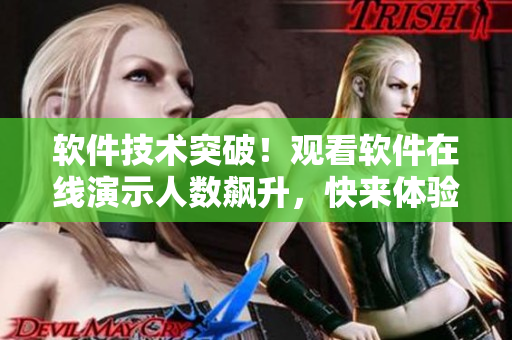 软件技术突破!观看软件在线演示人数飙升,快来体验最新软件工具吧! 软件技术突破!观看软件在线演示人数飙升,快来体验最新软件工具吧!