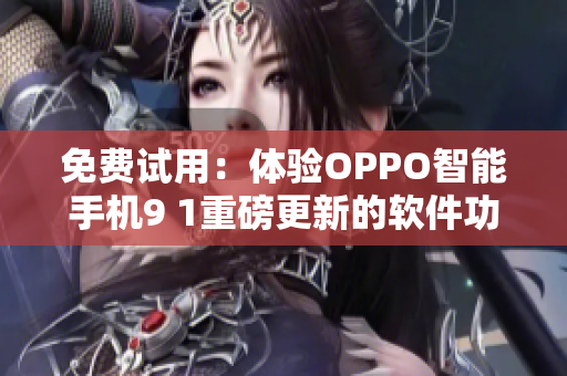 免费试用：体验OPPO智能手机9 1重磅更新的软件功能