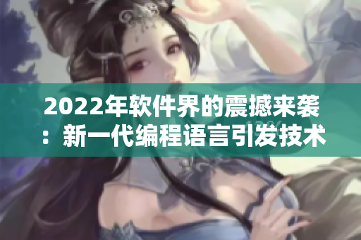 2022年软件界的震撼来袭:新一代编程语言引发技术变革! 2022年软件界的震撼来袭:新一代编程语言引发技术变革!