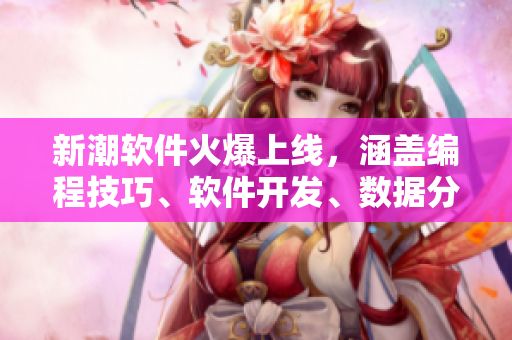 新潮软件火爆上线,涵盖编程技巧、软件开发、数据分析等领域 新潮软件火爆上线,涵盖编程技巧、软件开发、数据分析等领域