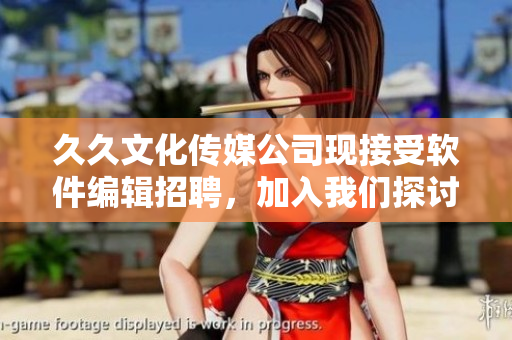 久久文化传媒公司现接受软件编辑招聘,加入我们探讨软件前沿科技。 久久文化传媒公司现接受软件编辑招聘,加入我们探讨软件前沿科技。