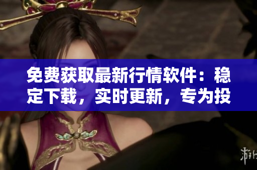 免费获取最新行情软件：稳定下载，实时更新，专为投资者打造！