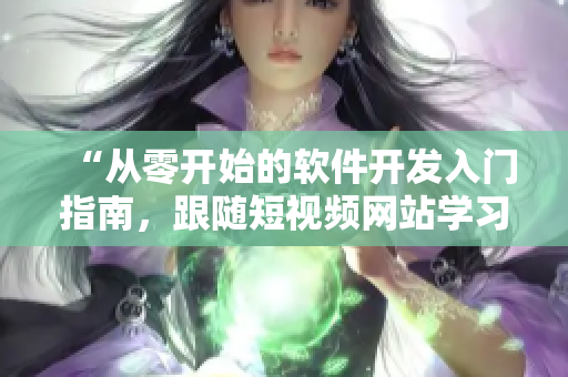 “从零开始的软件开发入门指南，跟随短视频网站学习编程技巧”