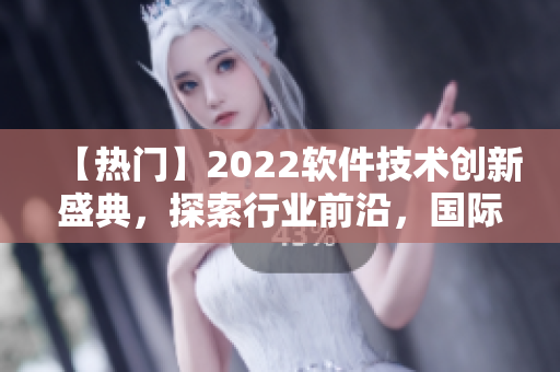 【热门】2022软件技术创新盛典，探索行业前沿，国际大咖论道！