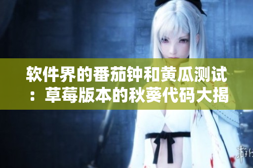 软件界的番茄钟和黄瓜测试:草莓版本的秋葵代码大揭秘 软件界的番茄钟和黄瓜测试:草莓版本的秋葵代码大揭秘