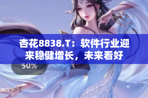 杏花8838.T:软件行业迎来稳健增长,未来看好 杏花8838.T:软件行业迎来稳健增长,未来看好