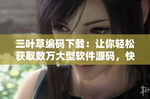 三叶草编码下载：让你轻松获取数万大型软件源码，快速成为高级程序员！