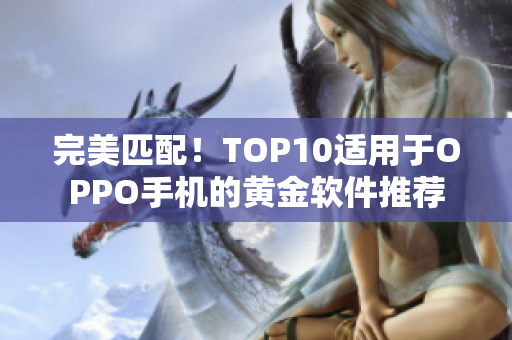 完美匹配！TOP10适用于OPPO手机的黄金软件推荐