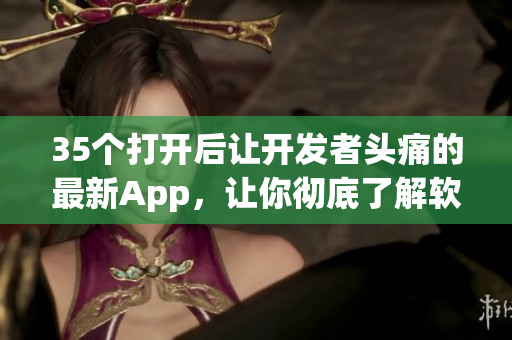 35个打开后让开发者头痛的最新App,让你彻底了解软件安全! 35个打开后让开发者头痛的最新App,让你彻底了解软件安全!
