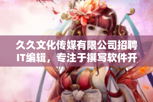 久久文化传媒有限公司招聘IT编辑，专注于撰写软件开发及应用经验分享的文章
