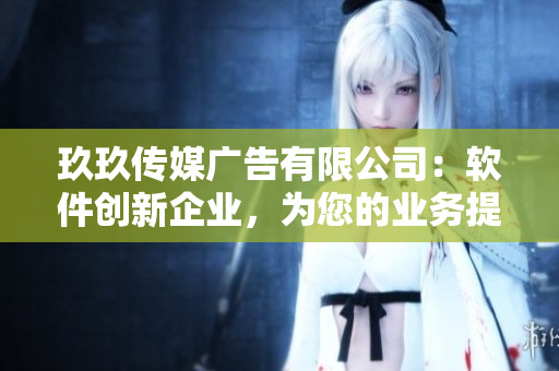 玖玖传媒广告有限公司：软件创新企业，为您的业务提供定制化解决方案