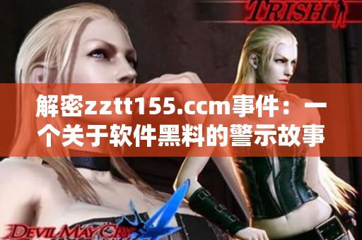 解密zztt155.ccm事件：一个关于软件黑料的警示故事