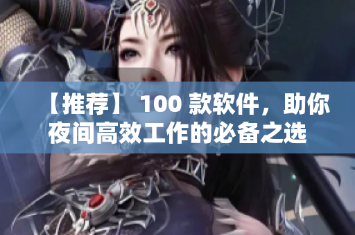 【推荐】 100 款软件，助你夜间高效工作的必备之选