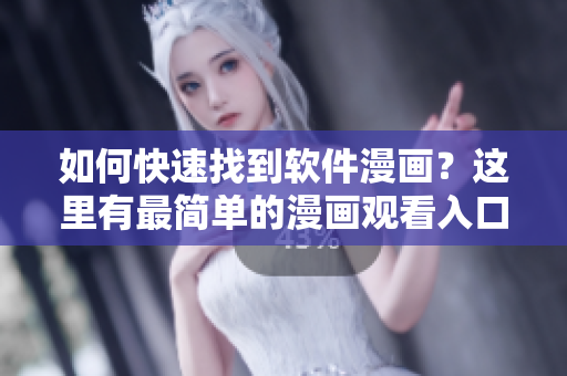 如何快速找到软件漫画?这里有最简单的漫画观看入口! 如何快速找到软件漫画?这里有最简单的漫画观看入口!