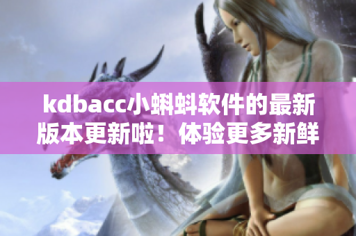 kdbacc小蝌蚪软件的最新版本更新啦!体验更多新鲜特性! kdbacc小蝌蚪软件的最新版本更新啦!体验更多新鲜特性!