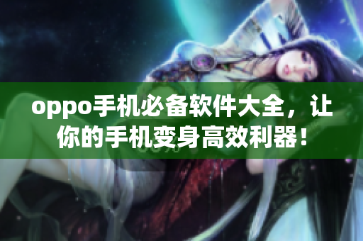 oppo手机必备软件大全，让你的手机变身高效利器！