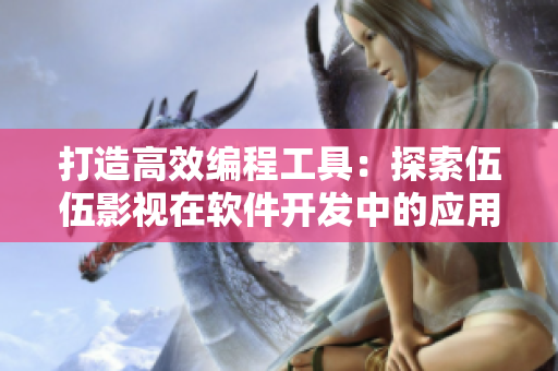 打造高效编程工具:探索伍伍影视在软件开发中的应用 打造高效编程工具:探索伍伍影视在软件开发中的应用