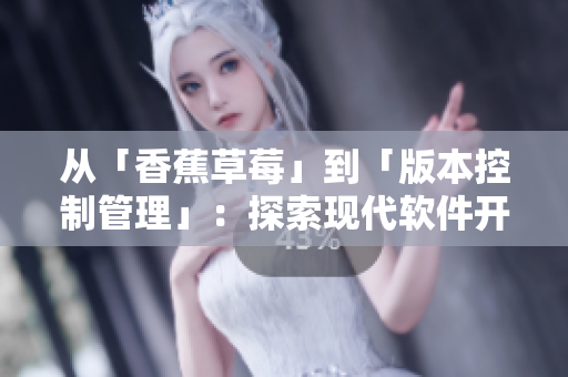 从「香蕉草莓」到「版本控制管理」:探索现代软件开发中的果蔬命名趣闻 从「香蕉草莓」到「版本控制管理」:探索现代软件开发中的果蔬命名趣闻