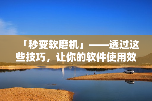 「秒变软磨机」——透过这些技巧，让你的软件使用效率飙升!