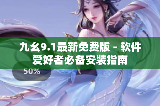 九幺9.1最新免费版 - 软件爱好者必备安装指南