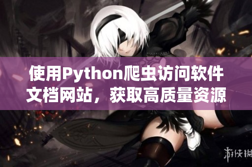 使用Python爬虫访问软件文档网站，获取高质量资源
