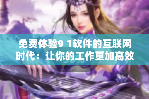 免费体验9 1软件的互联网时代：让你的工作更加高效和便捷
