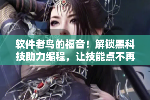 软件老鸟的福音!解锁黑科技助力编程,让技能点不再迷路 软件老鸟的福音!解锁黑科技助力编程,让技能点不再迷路
