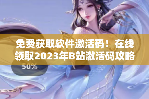 免费获取软件激活码！在线领取2023年B站激活码攻略