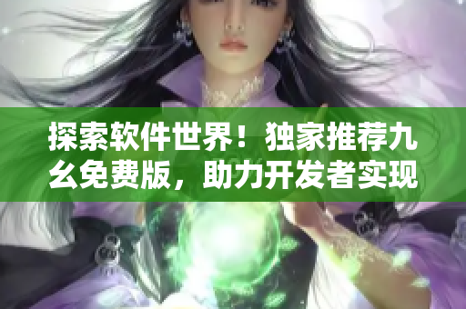 探索软件世界！独家推荐九幺免费版，助力开发者实现高效编程