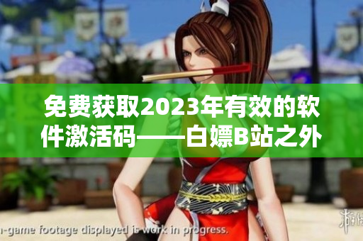免费获取2023年有效的软件激活码——白嫖B站之外的另一种选择