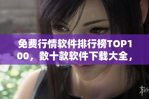 免费行情软件排行榜TOP100，数十款软件下载大全，助你全面掌握市场动态