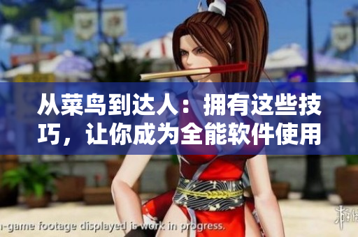 从菜鸟到达人：拥有这些技巧，让你成为全能软件使用者