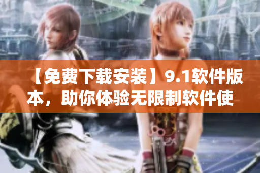 【免费下载安装】9.1软件版本,助你体验无限制软件使用! 【免费下载安装】9.1软件版本,助你体验无限制软件使用!