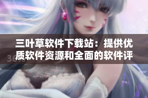 三叶草软件下载站:提供优质软件资源和全面的软件评测 三叶草软件下载站:提供优质软件资源和全面的软件评测