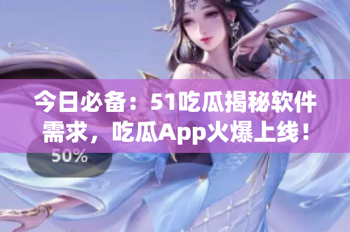 今日必备：51吃瓜揭秘软件需求，吃瓜App火爆上线！