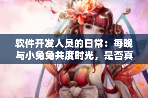 软件开发人员的日常：每晚与小兔兔共度时光，是否真的对身体有好处？