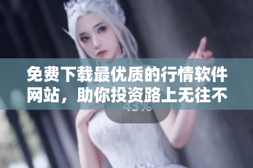 免费下载最优质的行情软件网站,助你投资路上无往不利 免费下载最优质的行情软件网站,助你投资路上无往不利
