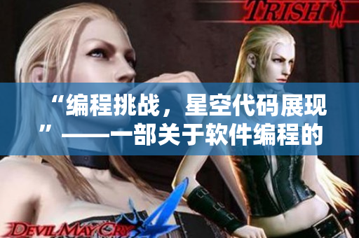 “编程挑战,星空代码展现”——一部关于软件编程的国产剧MV “编程挑战,星空代码展现”——一部关于软件编程的国产剧MV